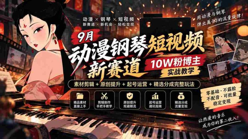 探索9月动漫钢琴短视频新领域:十万粉丝博主揭秘,从素材剪辑到账号运营,全方位教学攻略!-有道网创