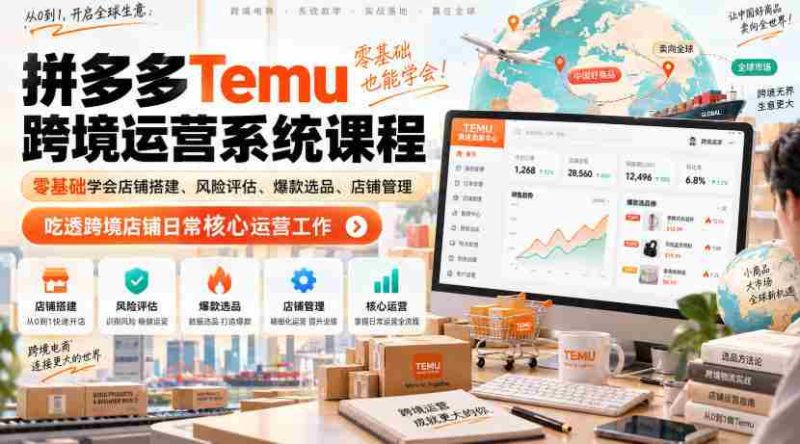 Temu跨境拼多多运营系统课程,零基础学会店铺搭建、风险评估、爆款选品、店铺管理,吃透跨境店铺日常核心运营工作-有道网创