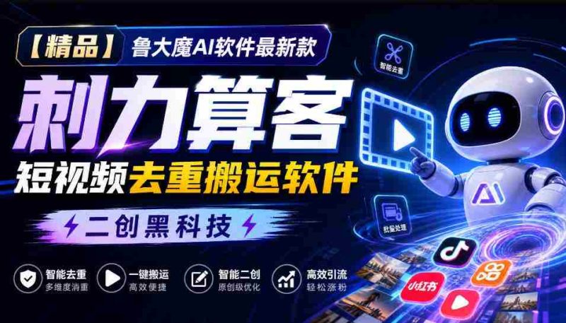 独家推荐】鲁大魔AI短视频利器:全新版本“刺力算客”,轻松实现视频内容去重与高效搬运!黑科技二创,引领潮流!-有道网创