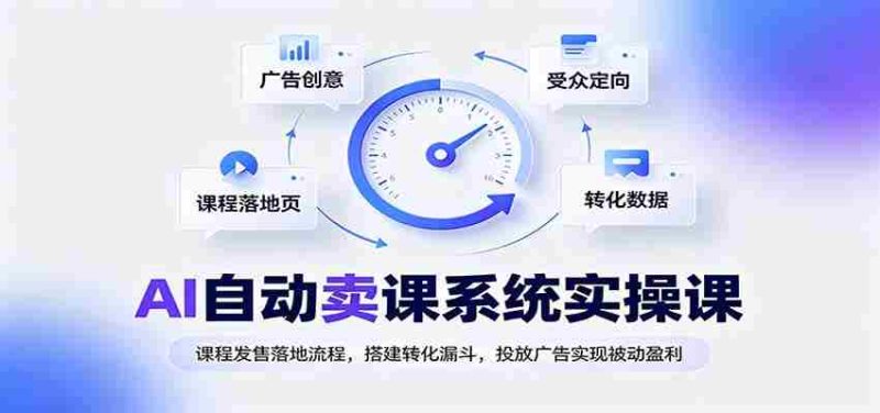 AI自动卖课系统实操课:课程发售落地流程,搭建转化漏斗,投放广告实现被动盈利-有道网创