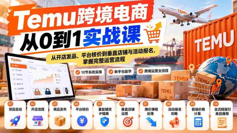 【无水印】Temu跨境电商从0到1实战课:从开店发品、平台核价到垂直店铺与活动报名,掌握完整运营流程-有道网创