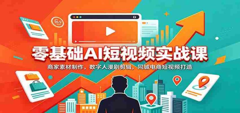 零基础AI短视频实战课：商家素材制作，数字人漫剧剪辑，同城电商短视频打造-有道网创