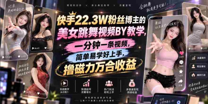快手22.3W粉丝博主的美女跳舞视频搬运教学,快手MT搬运,一分钟一条视频,简单易学好上手,撸磁力万合收益-有道网创