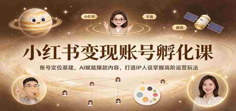 打造爆款内容,IP人设养成秘籍:小红书变现孵化课程深度解析,AI技术助力高阶运营技巧-有道网创