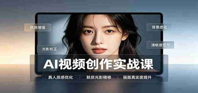 AI视频创作实战课:人物面部情绪调试,真人质感优化,提示词模板与变现方向-有道网创