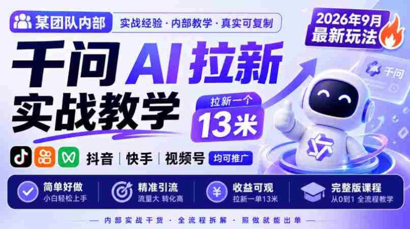 某团队内部千问AI拉新实战教学,2026年9月最新玩法,拉新一个13米,抖音、快手、视频号均可推广,简单好做完整版课程-有道网创