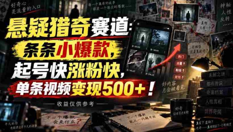 悬疑猎奇赛道：条条小爆款，起号快涨粉快，单条视频变现500+！收益仅供参考-有道网创