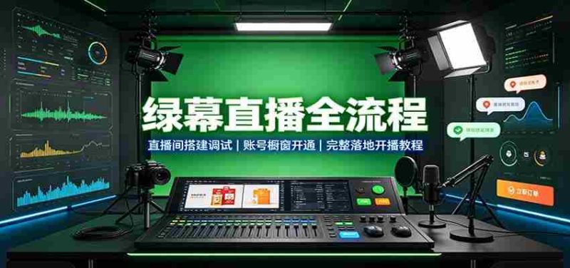 绿幕直播全流程:直播间搭建调试,账号橱窗开通,完整落地开播教程-有道网创