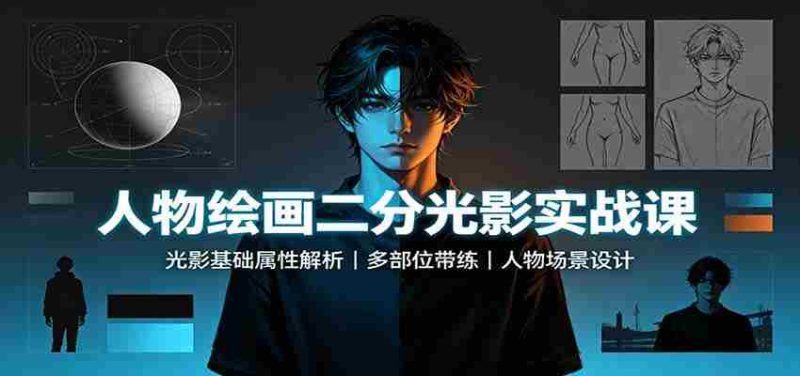 人物绘画二分光影实战课:光影基础属性解析,多部位带练,人物场景设计-有道网创
