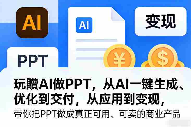 玩賺AI做PPT,从AI一键生成、优化到交付,从应用到变现,带你把PPT做成真正可用、可卖的商业产品(更新0904)-有道网创