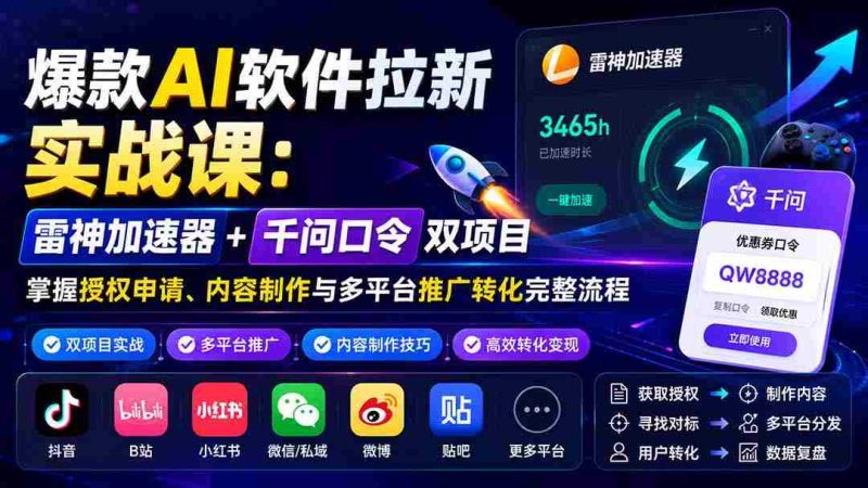 (20230期)爆款AI软件拉新实战课:雷神加速器+千问口令双项目,掌握授权申请、内容制作与多平台推广转化完整流程-有道网创