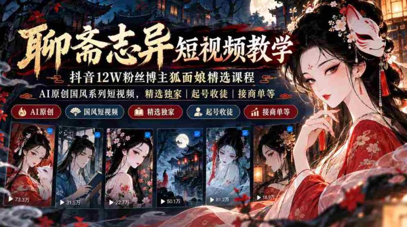 抖音12万粉丝“狐面娘”精选《聊斋志异》短视频教程,AI国风短视频系列,独家课程涵盖起号、收徒、接单全方位指导-有道网创
