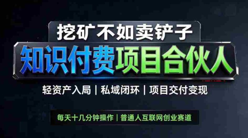 挖矿不如卖铲子,2026最新知识付费全套玩法,轻资产入局|私域闭环|项目交付变现【揭秘】-有道网创