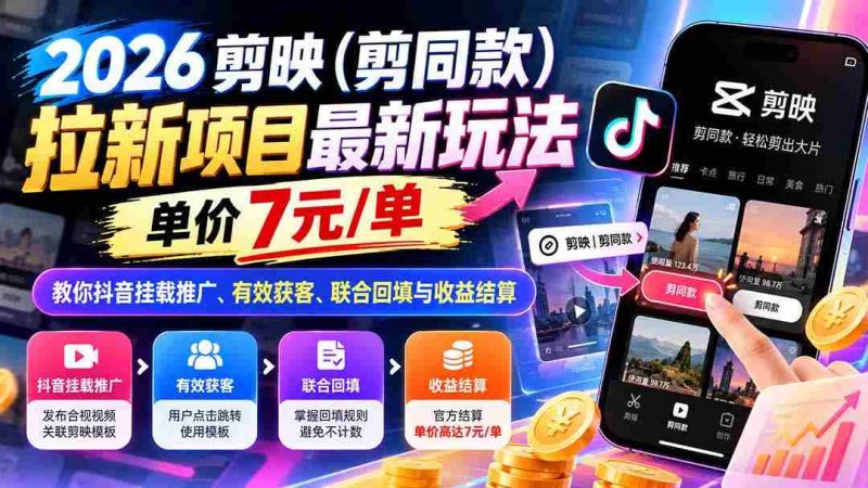 2026剪映(剪同款)拉新项目最新玩法,单价7元/单,教你抖音挂载推广、有效获客、联合回填与收益结算-有道网创