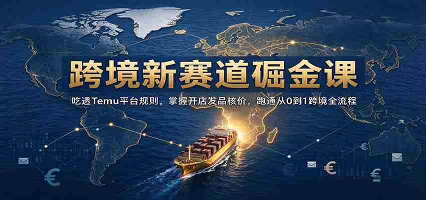 开启跨境掘金之旅：深入解析Temu规则，精通店铺运营定价，全方位解锁0至1跨境电商全链路攻略-有道网创