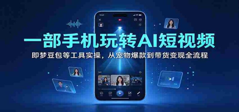 一部手机玩转AI短视频:即梦豆包等工具实操,从宠物爆款到带货变现全流程-有道网创