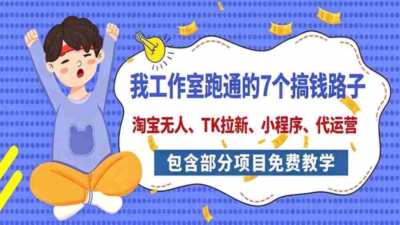 今日揭秘:工作室亲测7大赚钱途径,全方位分享,含免费项目教学(淘宝拓展、拉新策略、小程序开发、代运营技巧)-有道网创