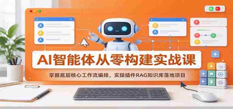 从零开始打造AI智能体:深度解析核心工作流,实操RAG插件构建知识库项目-有道网创