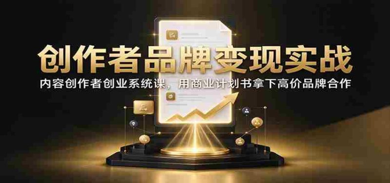 创作者品牌变现实战:内容创作者创业系统课,用商业计划书拿下高价品牌合作-有道网创