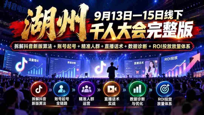 湖州 9月13日—15日线下 千人大会完整版:拆解抖音新版算法+账号起号+精准人群+直播话术+数据诊断+ROI投放放量体系-有道网创