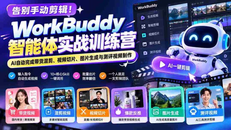 告别手动剪辑!WorkBuddy智能体实战训练营:AI自动完成带货混剪、视频切片、图片生成与测评视频制作-有道网创