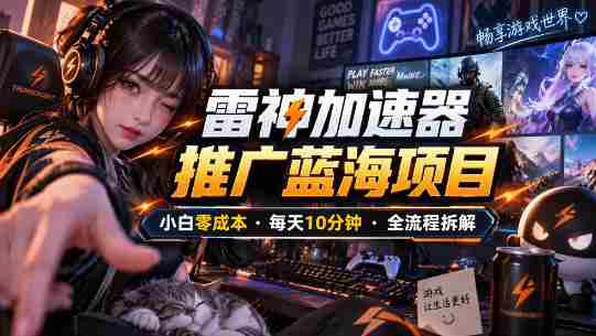 雷神加速器推广5.0实操教程:口令图文玩法全流程拆解(零成本·每天10分钟)-有道网创