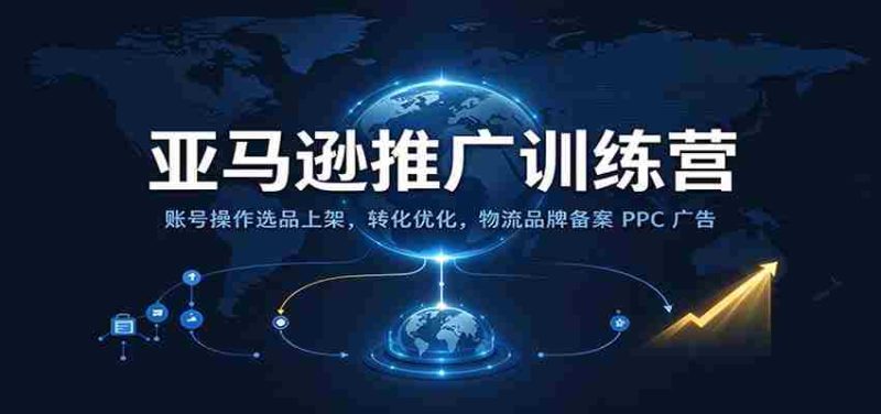 探索亚马逊新高峰:高效操作、精准选品、转化升级、物流品牌备案及PPC广告全方位运营技巧-有道网创