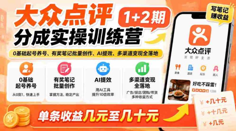 新手轻松掌握大众点评技巧,两期实战培训来袭!零基础开启账号,奖品笔记批量制作,AI助力效率翻倍,多途径实现收益,单条收益从几元到几十元轻松拿!-有道网创