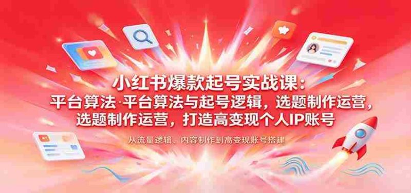 揭秘小红书热门账号孵化术:解析平台算法、起号策略,选题制作与运营技巧,塑造高收益个人品牌-有道网创