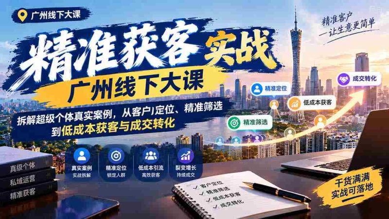 广州线下精准获客实操讲座：揭秘超级个体成功之道，深度解析客户定位、高效筛选及低成本获客与成交技巧-有道网创