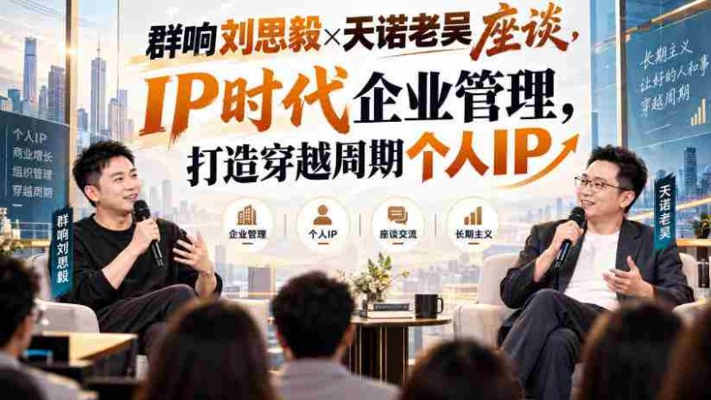 刘思毅与天诺老吴共谈群响,解码IP时代企业领导力,塑造逆势而行的个人品牌-有道网创