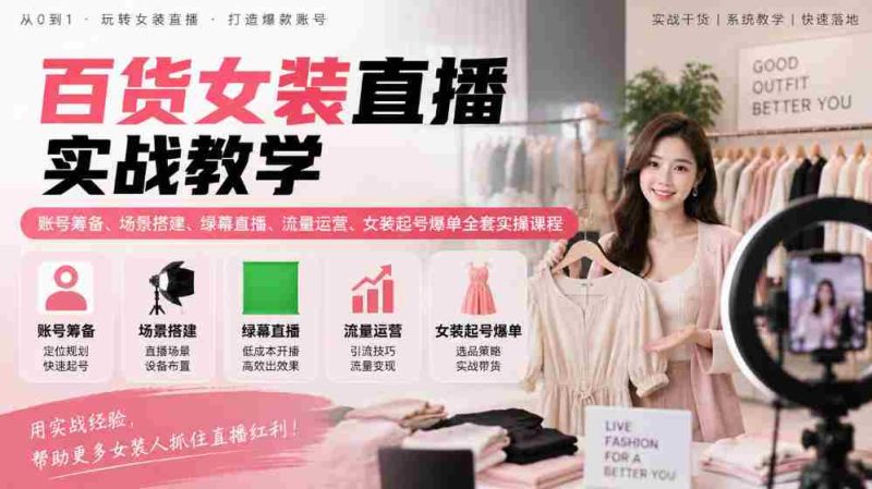 揭秘女装直播全攻略:从账号筹备到爆款起势,场景搭建与流量运营实战课程一网打尽-有道网创
