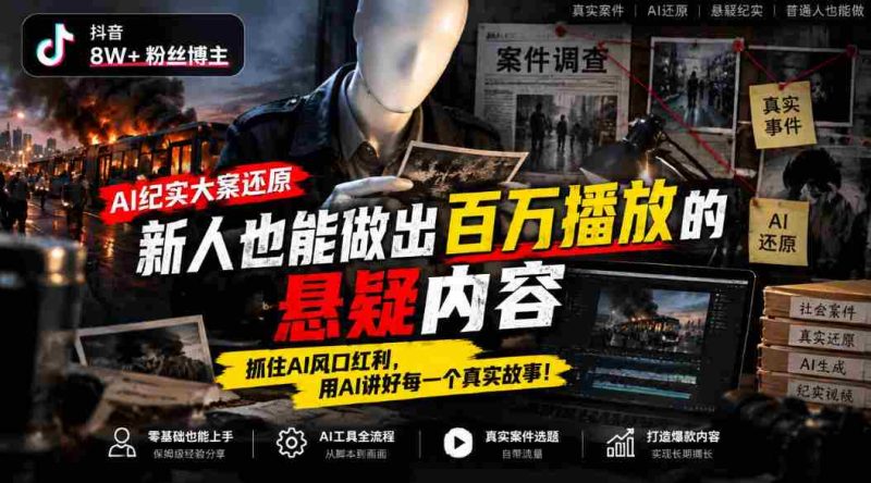 揭秘抖音8万粉丝大V如何利用AI技术制作纪实悬疑大片：小白也能轻松打造百万播放爆款，搭乘AI浪潮，讲述千姿百态的真实人生-有道网创