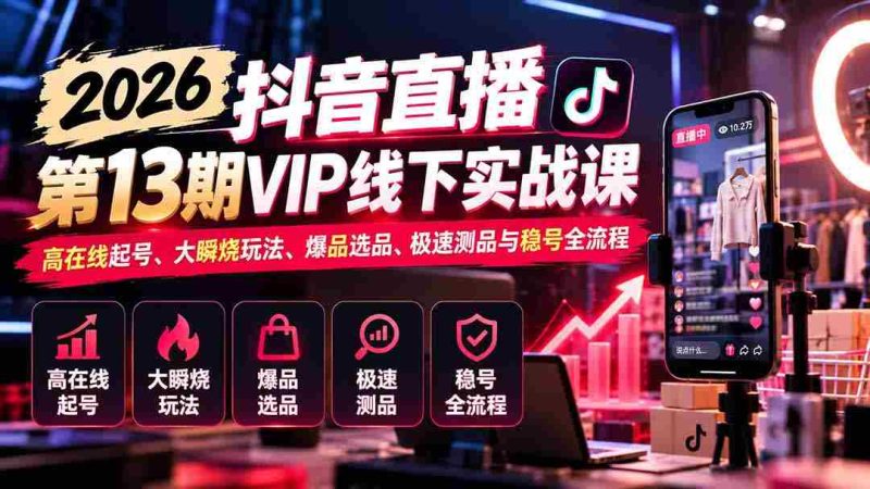 2026抖音直播盛典第13期VIP线下实战研讨会:揭秘高效起号技巧、热门瞬烧策略、爆款选品秘籍、快速测品方法与稳定账号运营全攻略-有道网创