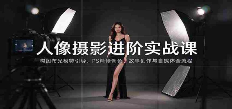 人像摄影进阶课:构图布光模特引导,PS精修调色,故事创作与自媒体全流程教学-有道网创