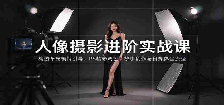 人像摄影进阶课：构图布光模特引导，PS精修调色，故事创作与自媒体全流程教学-有道网创