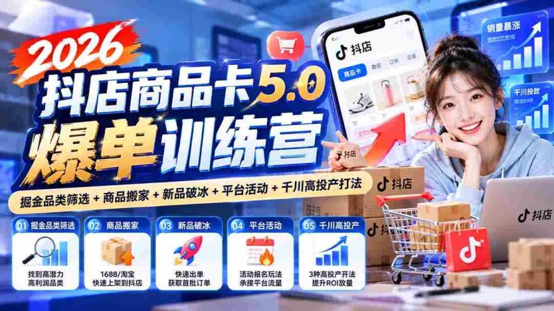 2026抖店爆款秘籍:深度解析商品卡5.0版,品类挖掘+商品迁移+新品攻略+平台营销+千川高效策略-有道网创