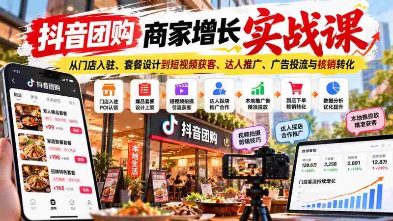 抖音团购商家升级秘籍:涵盖门店入驻技巧、套餐策划、短视频吸粉、网红合作、广告投放及订单核销技巧-有道网创