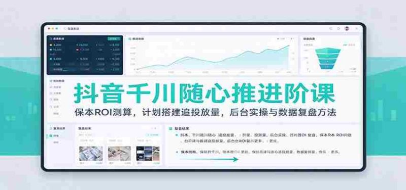 抖音千川随心推进阶课:保本ROI测算,计划搭建追投放量,后台实操与数据复盘方法-有道网创