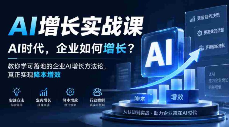 企业AI增长策略揭秘:AI时代,如何让企业实现成本下降与效率提升?实战课程教你落地AI增长方法论-有道网创
