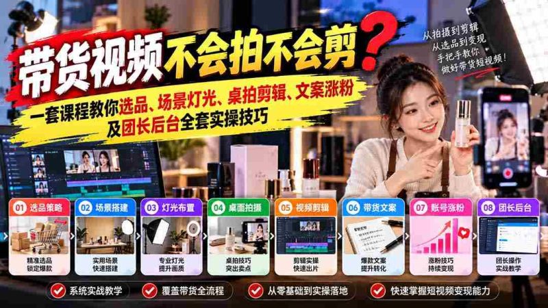 轻松掌握带货视频制作秘籍:从选品到涨粉,全方位实操课程助你一臂之力-有道网创