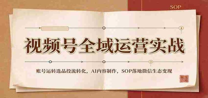 全域运营攻略:视频号账号运营策略、精选内容投放、AI内容创作及SOP在微信生态中实现盈利-有道网创