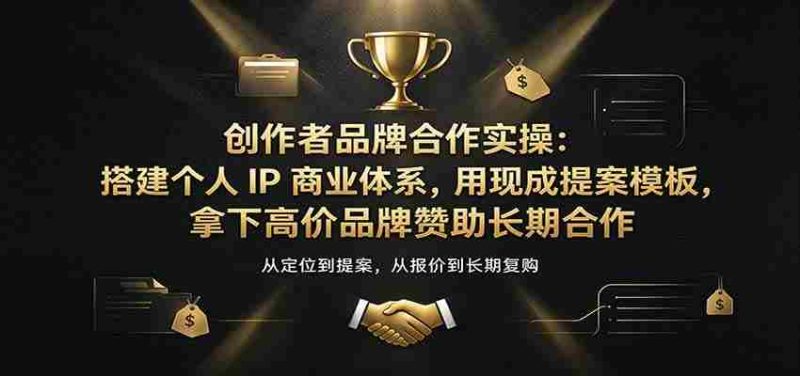 创作者品牌合作实操:搭建个人IP商业体系,用现成提案模板,拿下高价品牌赞助长期合作-有道网创