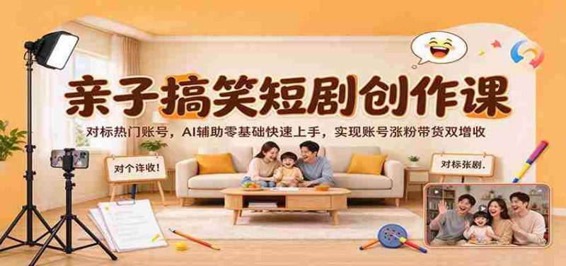 AI助力亲子幽默剧集速成,热门账号效仿之路,从零开始,涨粉带货双赢策略-有道网创