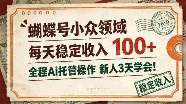 独家揭秘:蝴蝶号新锐领域,日赚百元不费吹灰之力,AI全程托管,新手三天轻松上手!-有道网创