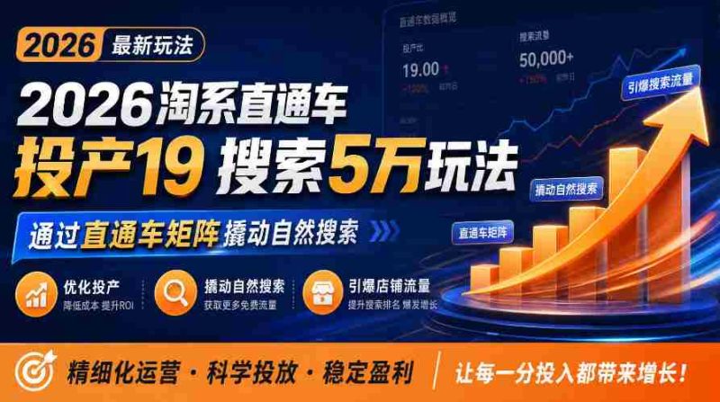 2026年淘系直通车新玩法解析:19种投产策略,5万搜索秘籍,助力商家直通车矩阵升级,引爆店铺自然搜索流量-有道网创