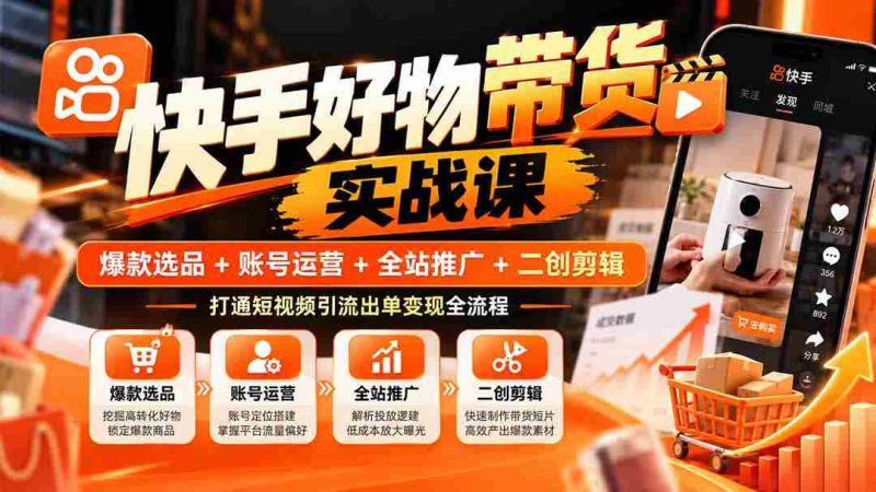 快手爆款攻略:精选商品+账户经营+全域宣传+创意剪辑,掌握短视频流量变现完整路径-有道网创