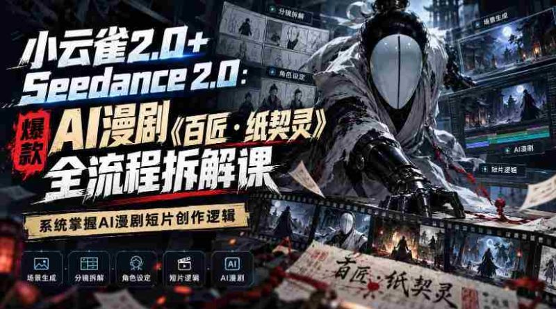 小云雀2.0+Seedance 2.0:爆款AI漫剧《百匠・纸契灵》全流程拆解课,系统掌握AI漫剧短片创作逻辑-有道网创