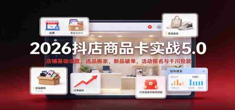 2026抖店商品卡实战版5.0:店铺根基搭建,精选商品迁移,新品突破销量,活动报名及千川广告投放攻略-有道网创
