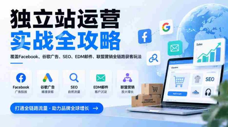全方位揭秘独立站运营秘籍:一网打尽Facebook、谷歌广告、SEO、EDM邮件及联盟营销,全链路获客技巧(2026版更新)-有道网创